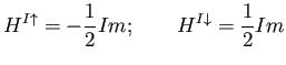 $\displaystyle H^{I\uparrow} = - \frac{1}{2} I m; \qquad H^{I\downarrow} = \frac{1}{2} I m$