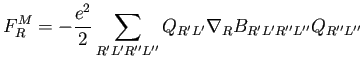 $\displaystyle F^M_R = - \frac{e^2}{2} \sum_{R'L'R''L''} Q_{R'L'} \nabla_R B_{R'L'R''L''} Q_{R''L''}$