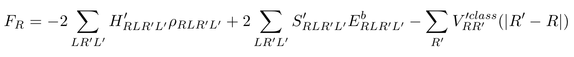 $\displaystyle F_R = -2 \sum_{LR'L'} H'_{RLR'L'} \rho_{RLR'L'} + 2\sum_{LR'L'} S'_{RLR'L'} E^b_{RLR'L'} - \sum_{R'} V'^{class}_{RR'}(\vert R'-R\vert)$