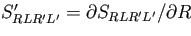 $ S'_{RLR'L'} = \partial S_{RLR'L'} /\partial R $