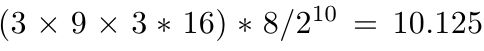 $ (3\times9\times 3*16)*8/2^{10} = 10.125$