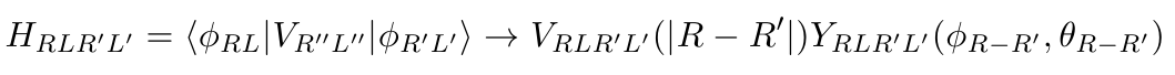 $\displaystyle H_{RLR'L'} = \langle \phi_{RL} \vert V_{R''L''}\vert\phi_{R'L'}\rangle \rightarrow V_{RLR'L'}(\vert R-R'\vert)Y_{RLR'L'}(\phi_{R-R'},\theta_{R-R'})$