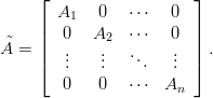     ⌊                   ⌋
       A1   0   ⋅⋅⋅  0
    ||  0   A2   ⋅⋅⋅  0  ||
˜A = |   ..   ..   ..   ..  | .
    ⌈   .   .     .  .  ⌉
       0    0   ⋅⋅⋅ An
