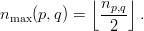             ⌊np,q⌋
nmax (p, q) =  ---- .
               2
