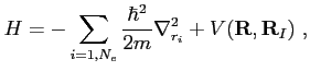 $\displaystyle H=-\sum_{i=1,N_e}\frac{\hbar^2}{2m}\nabla_{r_i}^2+V(\mathbf R, \mathbf R_I)  ,$