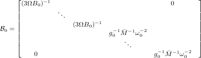      ⌊      -1                                         ⌋
     |(3ΩB0 )                                   0       |
     ||          ...                                     ||
     ||              (3ΩB0)-1                           ||
B0 = ||                        g-01M-1ω-0 2              ||
     |⌈                            ..                   |⌉
                                    .      - 1 - 1 -2
         0                                g0 M  ω 0
