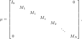    ⌊ I6                          0 ⌋
   |    M1                        |
   ||         M1                   ||
   ||             M1               ||
μ = ||                 M2          || ,
   ||                       ..      ||
   ⌈                        .     ⌉
     0                         MN
