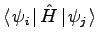 $\displaystyle \ensuremath{\left \langle \left. \psi_i
\right. \right\vert \hat{H} \left\vert \left. \psi_j \right. \right \rangle}$