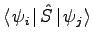 $\displaystyle \ensuremath{\left \langle \left. \psi_i
\right. \right\vert \hat{S} \left\vert \left. \psi_j \right. \right \rangle}$