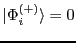 $\vert \Phi_{i}^{\left( + \right)} \rangle = 0$