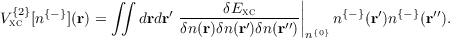               ∫ ∫                     |
V {2}[n{-}](r) =    drdr′-----δExc------||   n{-}(r′)n{-}(r′′).
 xc                    δn(r)δn(r′)δn(r′′)|n{0}
