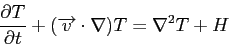 \begin{displaymath}
\frac{\partial{T}}{\partial{t}} + (\overrightarrow{v} \cdot \nabla) T = \nabla^{2} T + H
\end{displaymath}