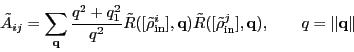\begin{displaymath}
\tilde{A}_{ij} = \sum_{\vec{q}} \frac{q^2 + q_1^2}{q^2}
\...
...lde{\rho}_{\text{in}}^j], \vec{q}),
\qquad q = \norm{\vec{q}}
\end{displaymath}