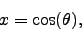 \begin{displaymath}
x = \cos(\theta),
\end{displaymath}